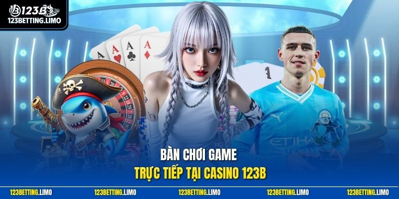 Bàn chơi game trực tiếp tại casino 123B