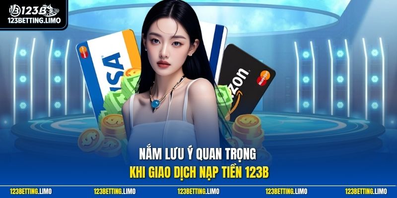 Nắm lưu ý quan trọng khi giao dịch nạp tiền 123B