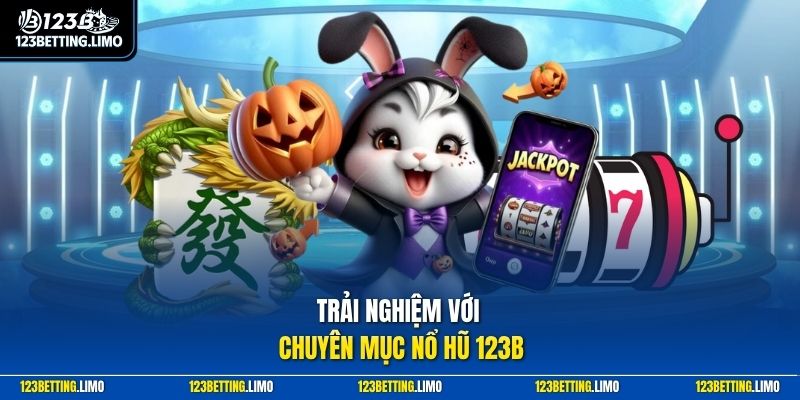 Trải nghiệm với chuyên mục nổ hũ 123B