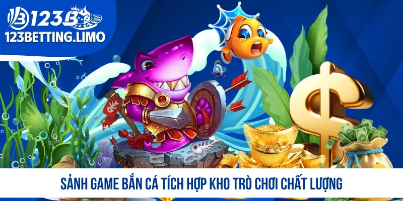 Sảnh game bắn cá tích hợp kho trò chơi chất lượng